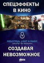 Спецэффекты в кино. Создавая невозможное / Industrial Light & Magic: Creating the Impossible (2010)